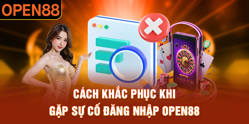 Cách khắc phục khi gặp sự cố đăng nhập open88